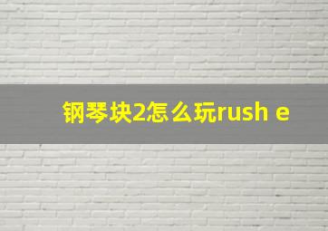 钢琴块2怎么玩rush e